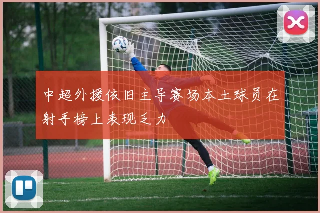 中超外援依旧主导赛场本土球员在射手榜上表现乏力
