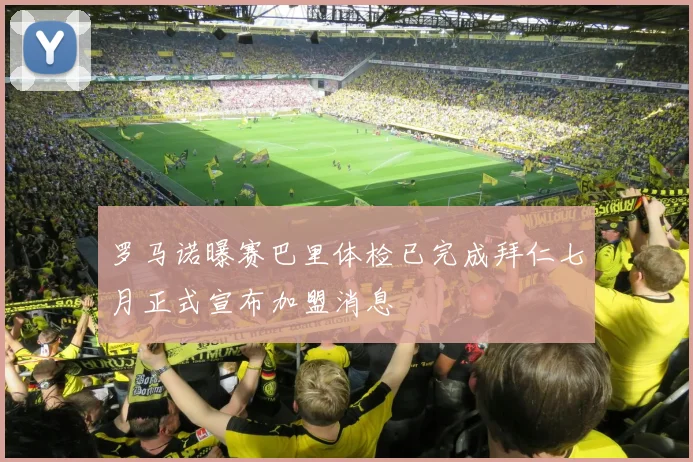 罗马诺曝赛巴里体检已完成拜仁七月正式宣布加盟消息