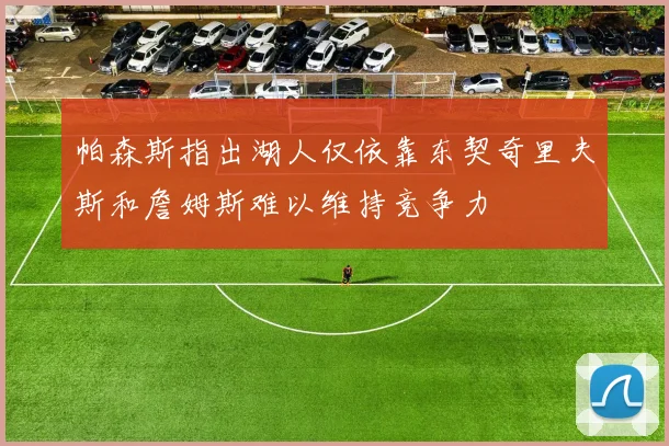 帕森斯指出湖人仅依靠东契奇里夫斯和詹姆斯难以维持竞争力