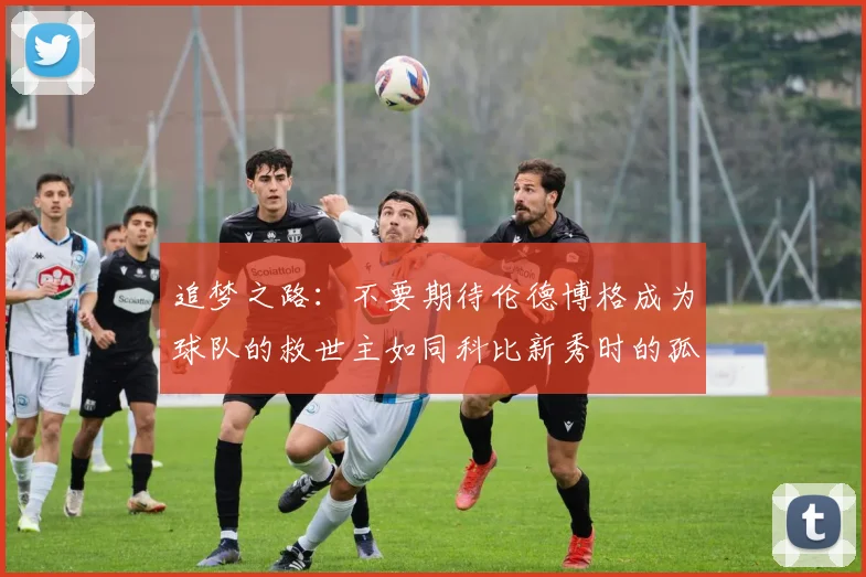 追梦之路：不要期待伦德博格成为球队的救世主如同科比新秀时的孤独奋斗
