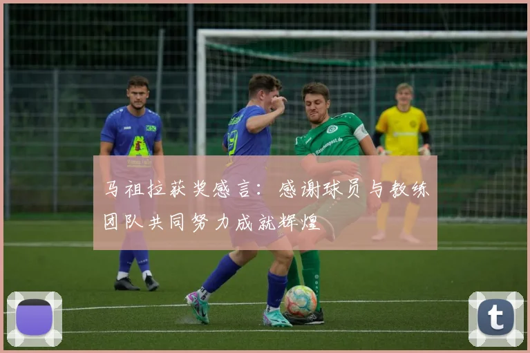 马祖拉获奖感言：感谢球员与教练团队共同努力成就辉煌